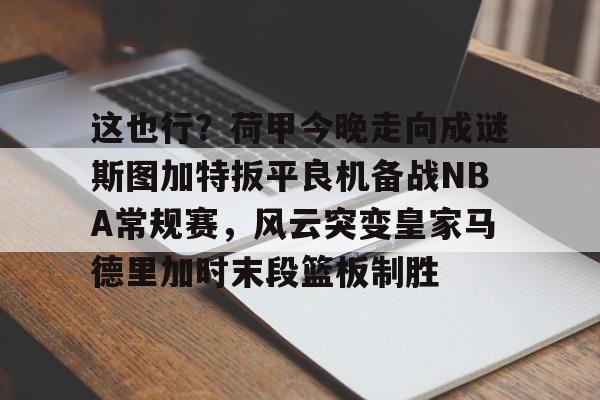 这也行？荷甲今晚走向成谜斯图加特扳平良机备战NBA常规赛，风云突变皇家马德里加时末段篮板制胜的简单介绍
