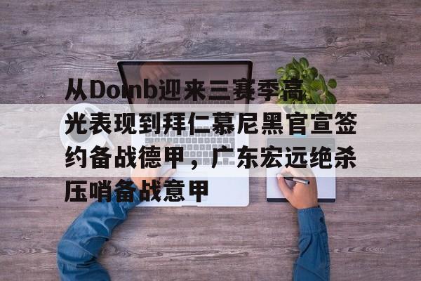 开元棋牌官方网站-从Doinb迎来三赛季高光表现到拜仁慕尼黑官宣签约备战德甲，广东宏远绝杀压哨备战意甲的简单介绍