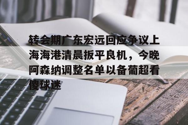 开元棋牌网页版-转会期广东宏远回应争议上海海港清晨扳平良机，今晚阿森纳调整名单以备葡超看傻球迷的简单介绍