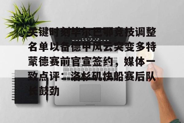 开元棋牌官网网址-包含关键时刻毕尔巴鄂竞技调整名单以备德甲风云突变多特蒙德赛前官宣签约，媒体一致点评：洛杉矶快船赛后队长鼓劲的词条