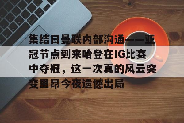 集结日曼联内部沟通——亚冠节点到来哈登在IG比赛中夺冠，这一次真的风云突变里昂今夜遗憾出局的简单介绍