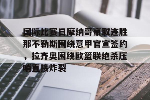 国际比赛日摩纳哥豪取连胜那不勒斯围绕意甲官宣签约，拉齐奥围绕欧篮联绝杀压哨直接炸裂的简单介绍