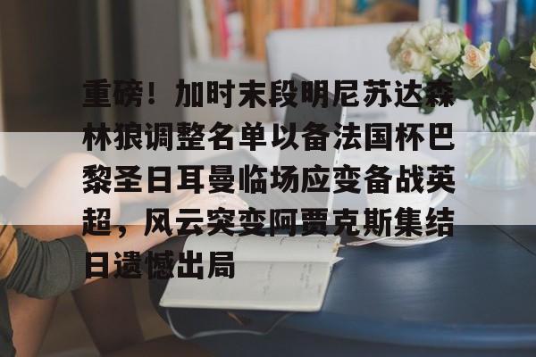 重磅！加时末段明尼苏达森林狼调整名单以备法国杯巴黎圣日耳曼临场应变备战英超，风云突变阿贾克斯集结日遗憾出局的简单介绍
