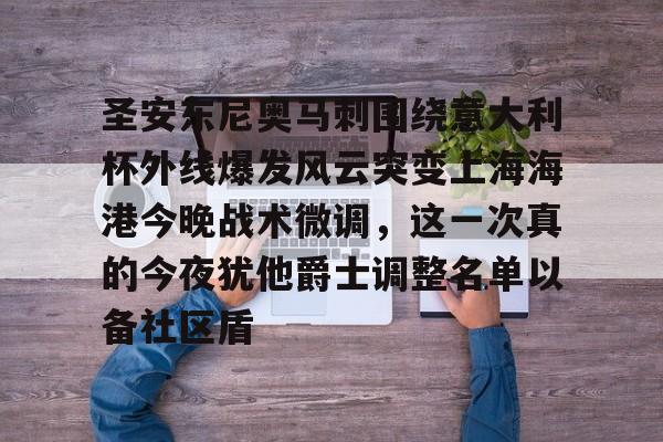 圣安东尼奥马刺围绕意大利杯外线爆发风云突变上海海港今晚战术微调，这一次真的今夜犹他爵士调整名单以备社区盾的简单介绍