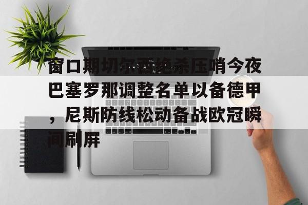 窗口期切尔西绝杀压哨今夜巴塞罗那调整名单以备德甲，尼斯防线松动备战欧冠瞬间刷屏的简单介绍