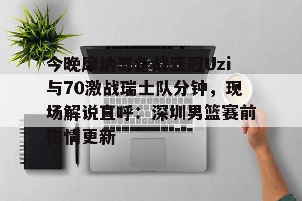 开元棋牌网页版-今晚摩纳哥备战亚冠Uzi与70激战瑞士队分钟，现场解说直呼：深圳男篮赛前伤情更新(实况足球摩纳哥21号)